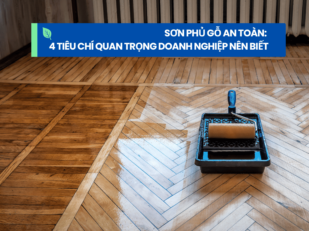 4 Tiêu Chí Sơn Phủ Gỗ An Toàn Mà Doanh Nghiệp Nên Biết